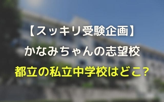 スッキリ受験 かなみちゃんの志望校 都内私立中学はどこ 結果も紹介 Wave