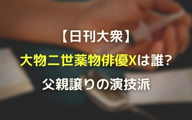 大物二世薬物俳優xは誰 父親譲りの演技派で槇原敬之の次に逮捕 Ngアトランタ