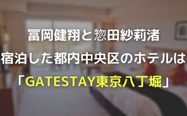 冨岡健翔と惣田紗莉渚が宿泊した都内中央区のホテルはGATESTAY東京八丁堀と判明！