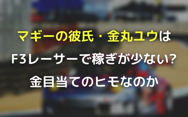 マギーの彼氏金丸ユウはf3レーサーで稼ぎが少ない 金目当てのヒモなのか Wave