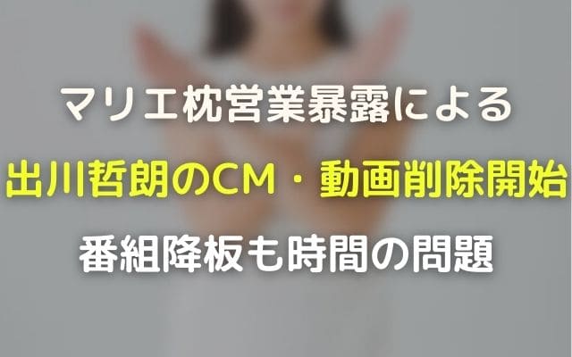 マリエ枕営業暴露による出川哲朗のCM・動画削除開始!番組降板も時間の問題