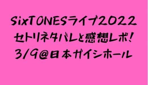 SixTONES ライブ 2022 セトリネタバレと感想レポ！3/9@日本ガイシホール