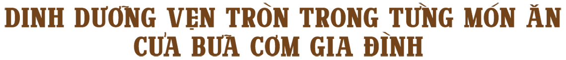 dinh dưỡng vẹn tròn trong từng món ăn của bữa cơm gia đình